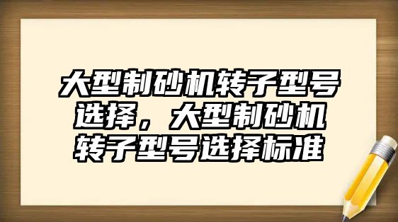 大型制砂機轉子型號選擇，大型制砂機轉子型號選擇標準