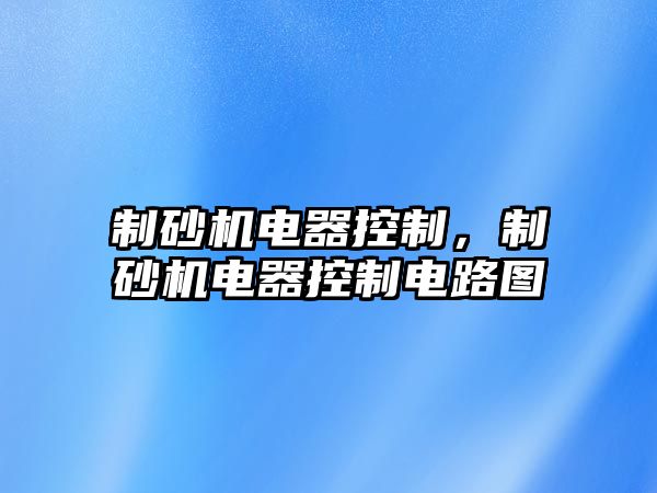 制砂機(jī)電器控制，制砂機(jī)電器控制電路圖