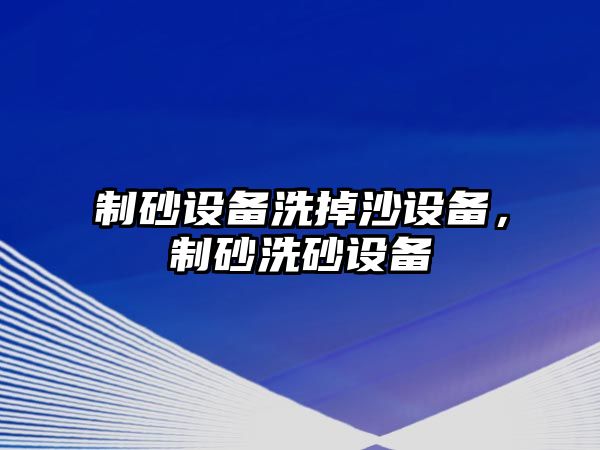 制砂設備洗掉沙設備，制砂洗砂設備