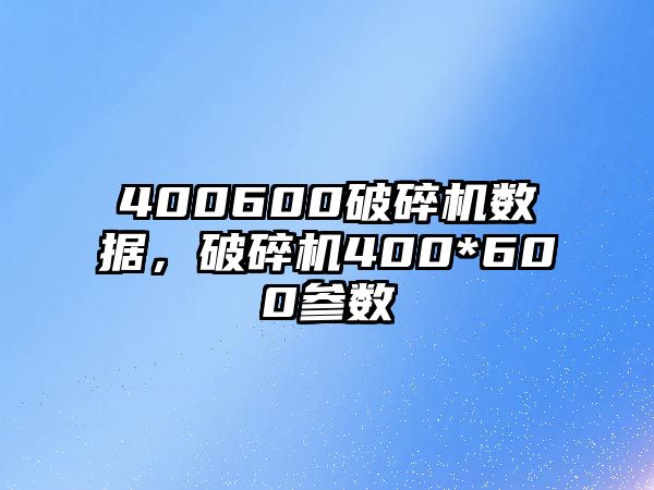 400600破碎機數據，破碎機400*600參數