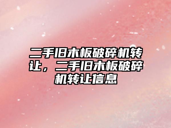 二手舊木板破碎機轉(zhuǎn)讓，二手舊木板破碎機轉(zhuǎn)讓信息