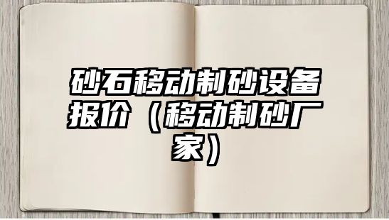 砂石移動制砂設備報價（移動制砂廠家）