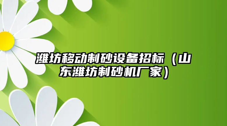 濰坊移動制砂設備招標（山東濰坊制砂機廠家）