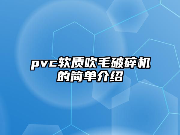 pvc軟質吹毛破碎機的簡單介紹