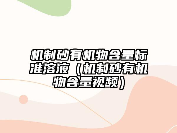 機制砂有機物含量標準溶液（機制砂有機物含量視頻）