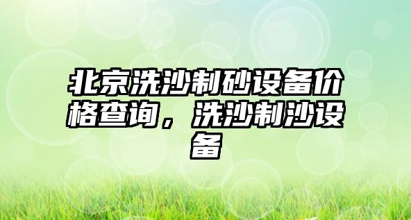 北京洗沙制砂設備價格查詢，洗沙制沙設備