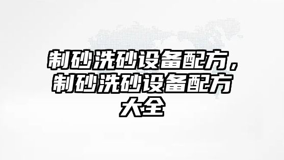 制砂洗砂設備配方，制砂洗砂設備配方大全