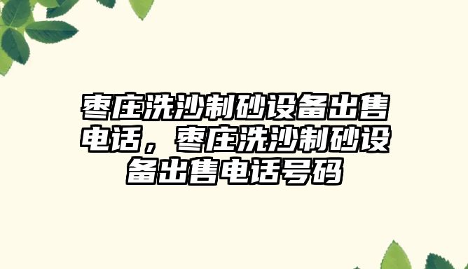 棗莊洗沙制砂設備出售電話，棗莊洗沙制砂設備出售電話號碼