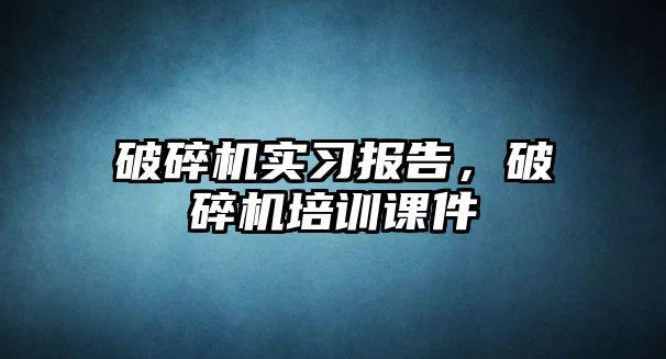 破碎機實習報告，破碎機培訓課件