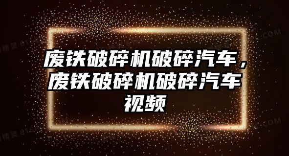 廢鐵破碎機破碎汽車，廢鐵破碎機破碎汽車視頻