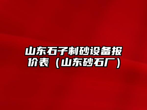 山東石子制砂設備報價表（山東砂石廠）