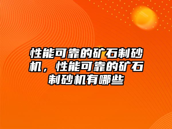 性能可靠的礦石制砂機(jī)，性能可靠的礦石制砂機(jī)有哪些