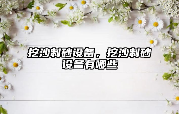 挖沙制砂設備，挖沙制砂設備有哪些