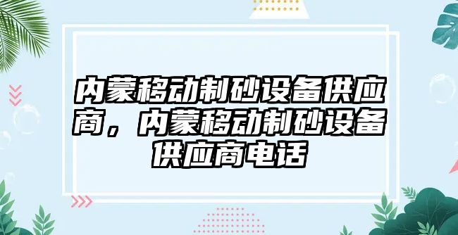 內蒙移動制砂設備供應商，內蒙移動制砂設備供應商電話