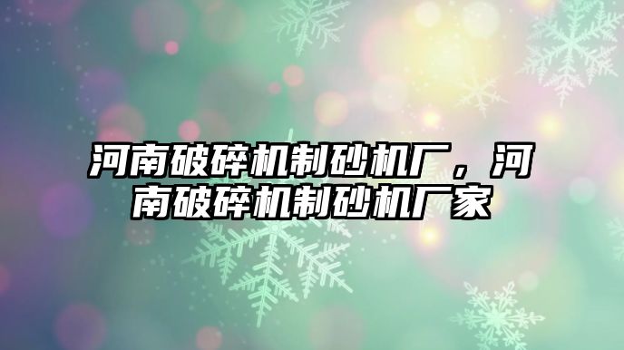 河南破碎機制砂機廠，河南破碎機制砂機廠家