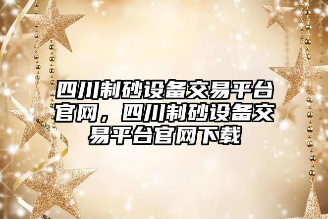 四川制砂設備交易平臺官網，四川制砂設備交易平臺官網下載