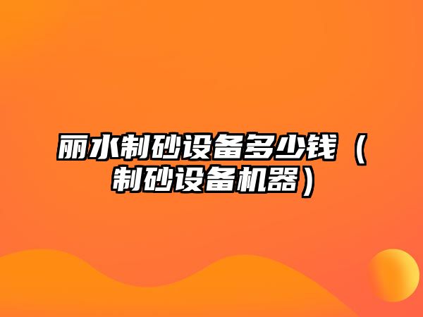 麗水制砂設備多少錢（制砂設備機器）