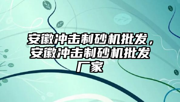 安徽沖擊制砂機批發，安徽沖擊制砂機批發廠家