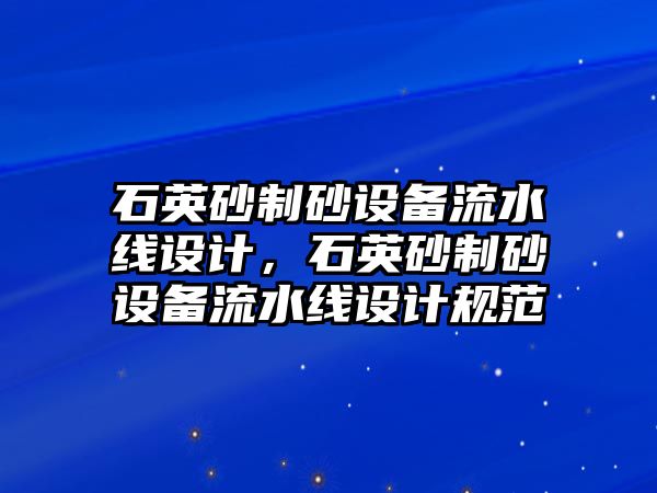 石英砂制砂設備流水線設計，石英砂制砂設備流水線設計規范