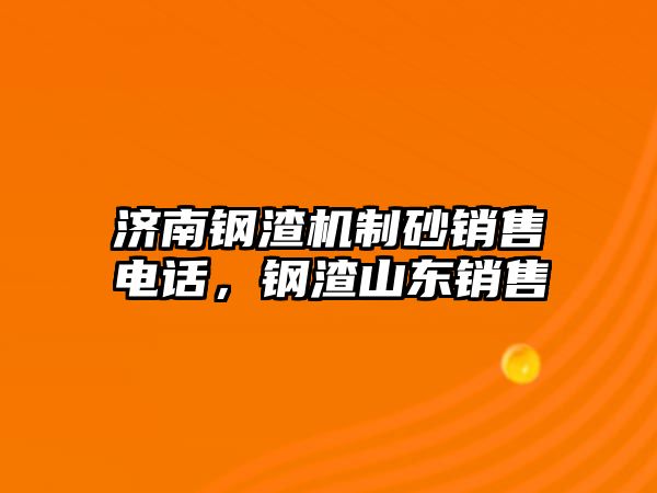 濟南鋼渣機制砂銷售電話，鋼渣山東銷售