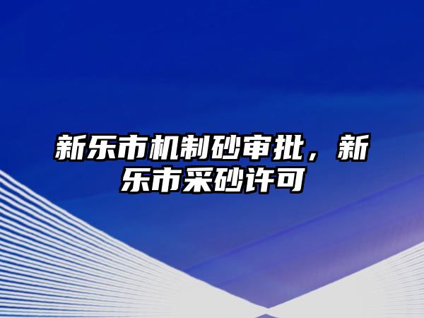 新樂市機制砂審批，新樂市采砂許可