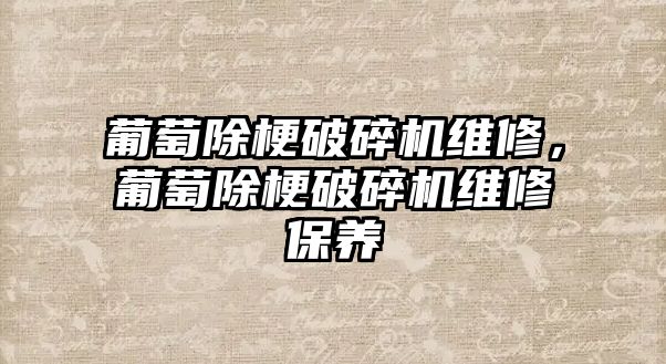 葡萄除梗破碎機維修，葡萄除梗破碎機維修保養