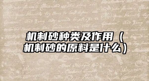 機(jī)制砂種類及作用（機(jī)制砂的原料是什么）