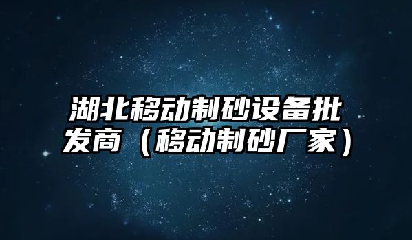 湖北移動制砂設備批發商（移動制砂廠家）