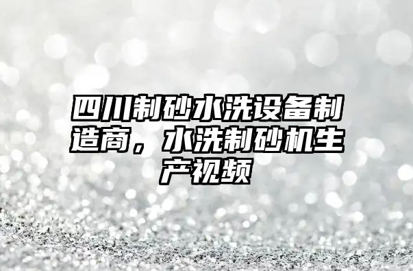 四川制砂水洗設備制造商，水洗制砂機生產視頻