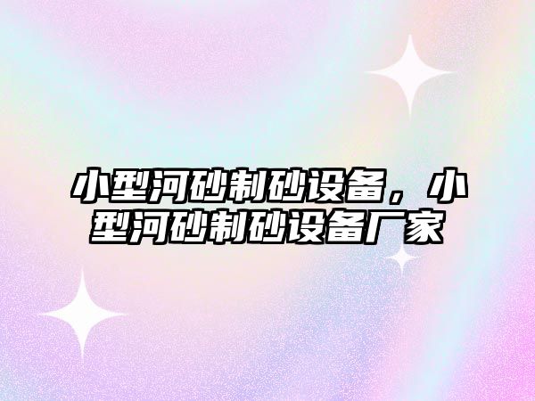 小型河砂制砂設(shè)備，小型河砂制砂設(shè)備廠家