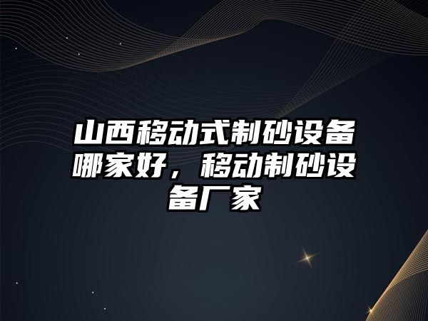 山西移動式制砂設備哪家好，移動制砂設備廠家