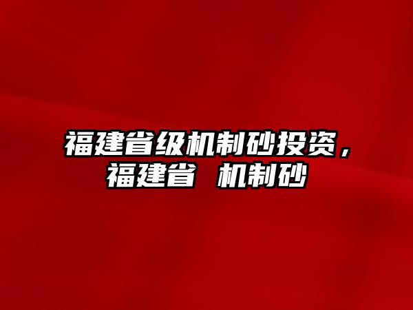 福建省級機制砂投資，福建省 機制砂