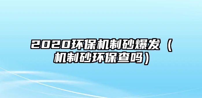 2020環保機制砂爆發（機制砂環保查嗎）