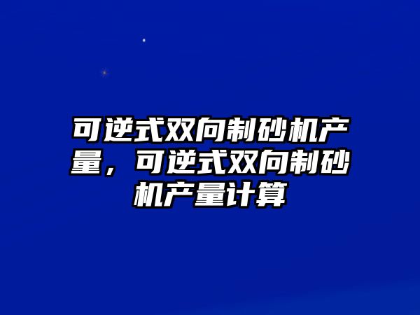 可逆式雙向制砂機產量，可逆式雙向制砂機產量計算