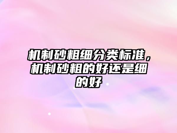 機制砂粗細分類標準，機制砂粗的好還是細的好