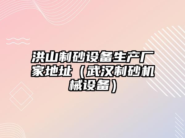 洪山制砂設備生產廠家地址（武漢制砂機械設備）