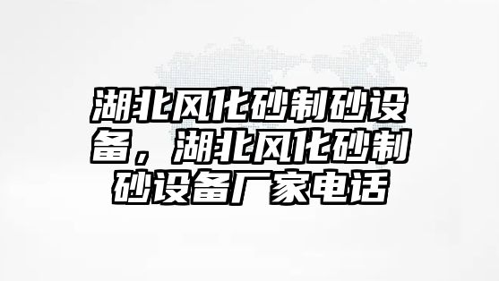 湖北風(fēng)化砂制砂設(shè)備，湖北風(fēng)化砂制砂設(shè)備廠家電話