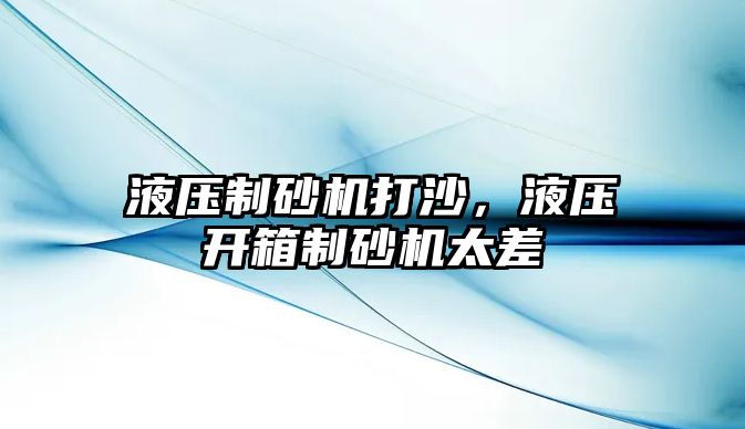 液壓制砂機打沙，液壓開箱制砂機太差