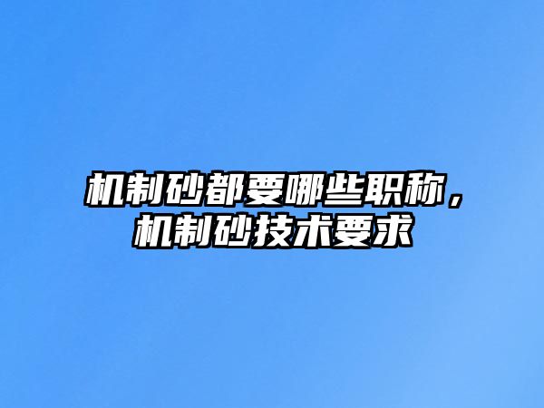 機制砂都要哪些職稱，機制砂技術要求