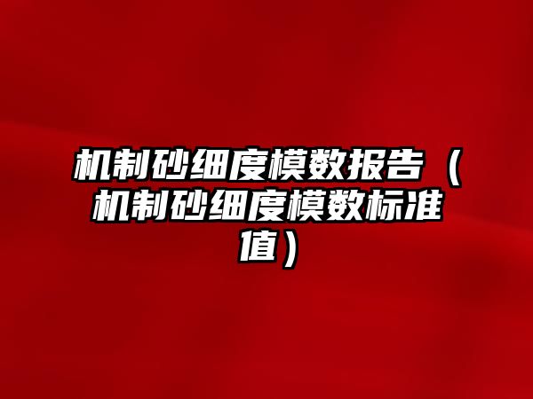 機制砂細度模數報告（機制砂細度模數標準值）