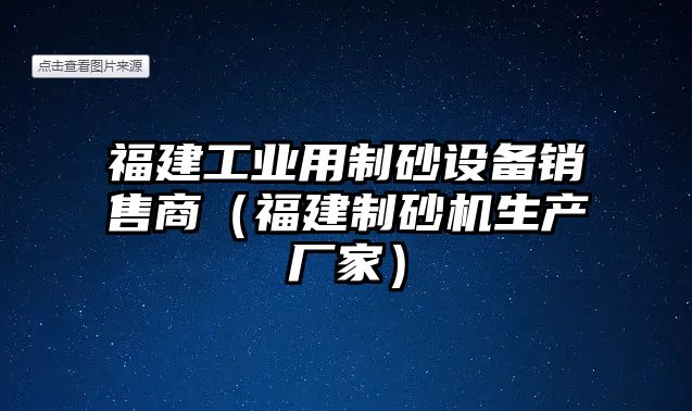 福建工業用制砂設備銷售商（福建制砂機生產廠家）