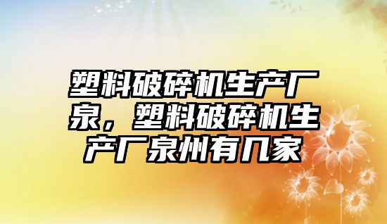 塑料破碎機生產廠泉，塑料破碎機生產廠泉州有幾家