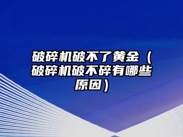 破碎機破不了黃金（破碎機破不碎有哪些原因）