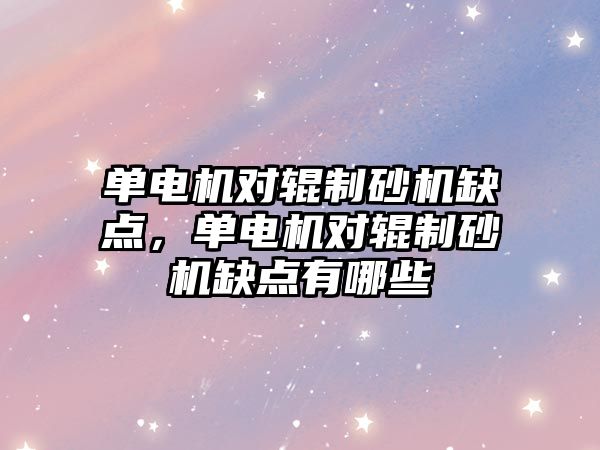 單電機對輥制砂機缺點，單電機對輥制砂機缺點有哪些