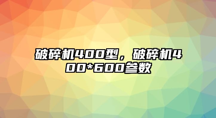 破碎機400型，破碎機400*600參數