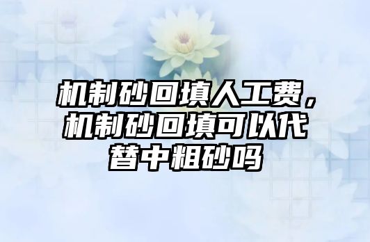 機制砂回填人工費，機制砂回填可以代替中粗砂嗎