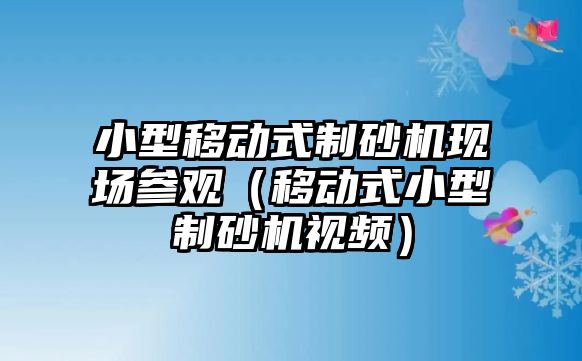 小型移動式制砂機現場參觀（移動式小型制砂機視頻）