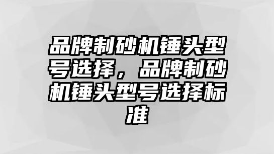 品牌制砂機錘頭型號選擇，品牌制砂機錘頭型號選擇標(biāo)準(zhǔn)