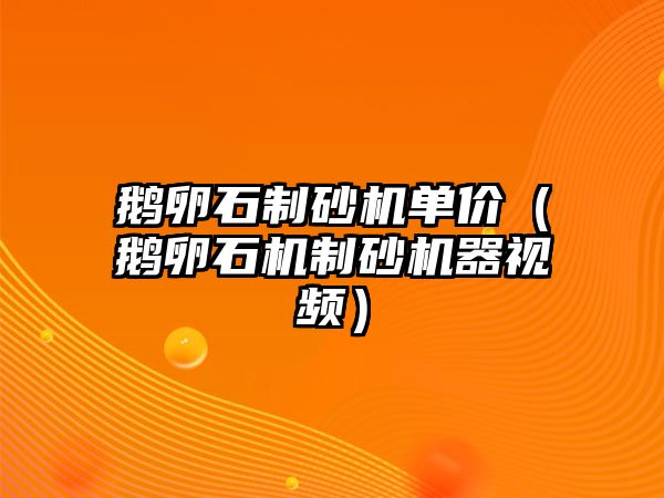 鵝卵石制砂機單價（鵝卵石機制砂機器視頻）