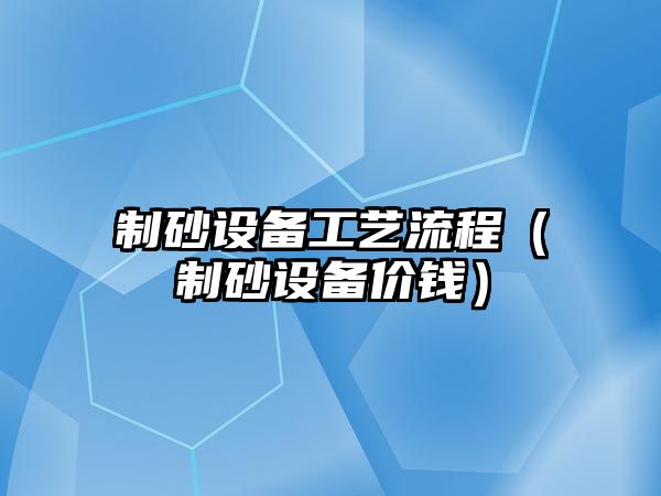 制砂設備工藝流程（制砂設備價錢）